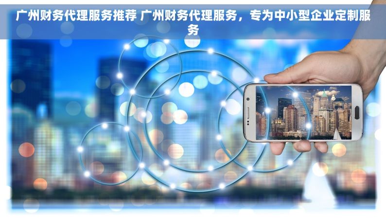 广州财务代理服务推荐 广州财务代理服务，专为中小型企业定制服务