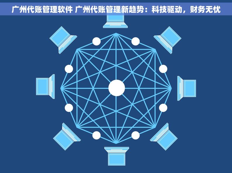 广州代账管理软件 广州代账管理新趋势：科技驱动，财务无忧