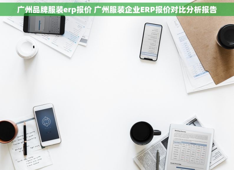 广州品牌服装erp报价 广州服装企业ERP报价对比分析报告