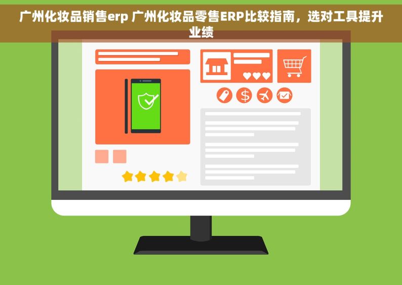 广州化妆品销售erp 广州化妆品零售ERP比较指南，选对工具提升业绩