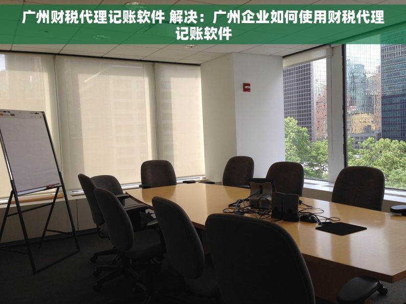 广州财税代理记账软件 解决：广州企业如何使用财税代理记账软件