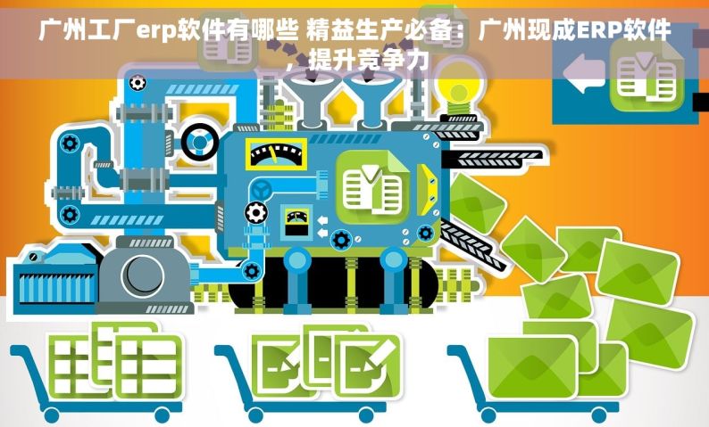 广州工厂erp软件有哪些 精益生产必备：广州现成ERP软件，提升竞争力