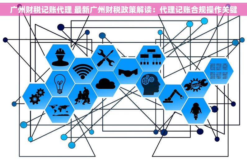 广州财税记账代理 最新广州财税政策解读：代理记账合规操作关键