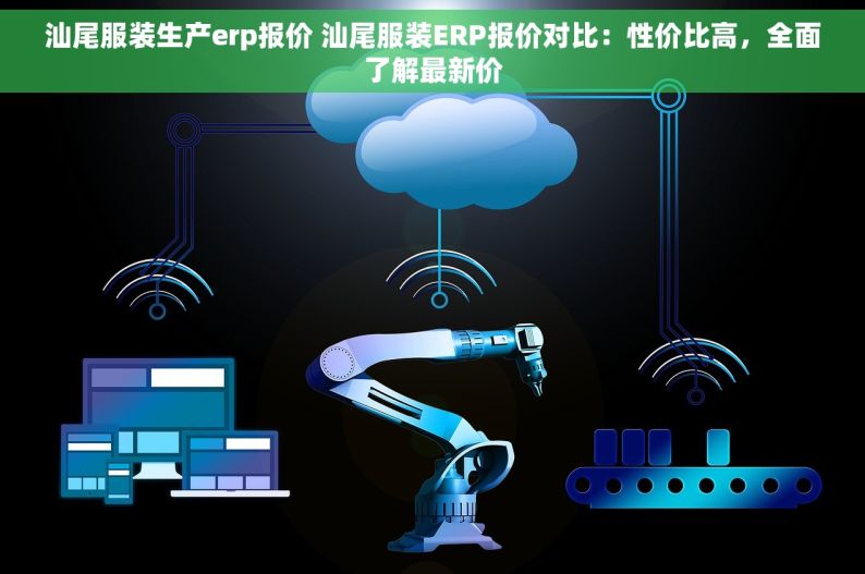 汕尾服装生产erp报价 汕尾服装ERP报价对比：性价比高，全面了解最新价