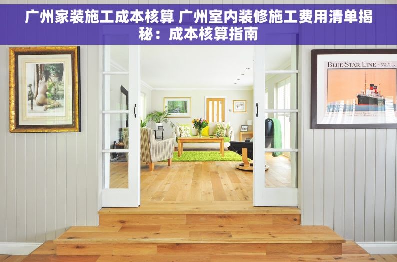 广州家装施工成本核算 广州室内装修施工费用清单揭秘：成本核算指南