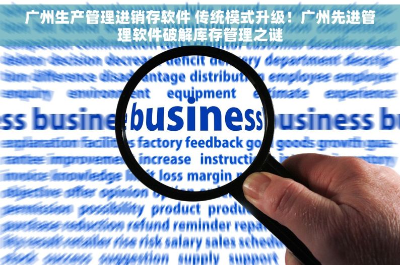 广州生产管理进销存软件 传统模式升级！广州先进管理软件破解库存管理之谜