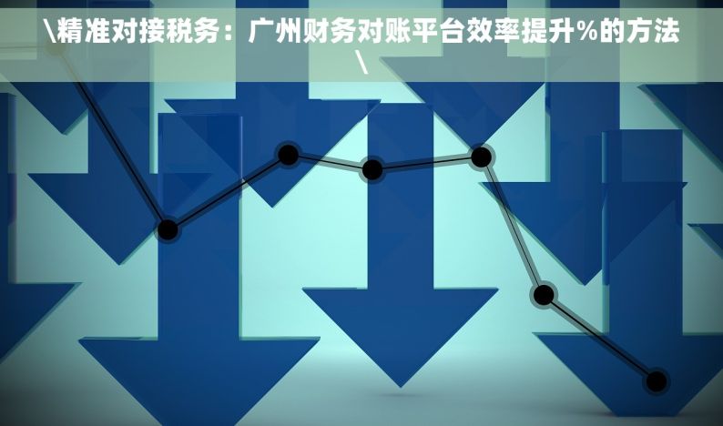 \精准对接税务：广州财务对账平台效率提升%的方法\