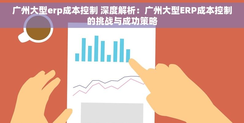 广州大型erp成本控制 深度解析：广州大型ERP成本控制的挑战与成功策略
