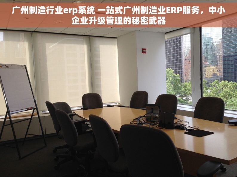 广州制造行业erp系统 一站式广州制造业ERP服务，中小企业升级管理的秘密武器