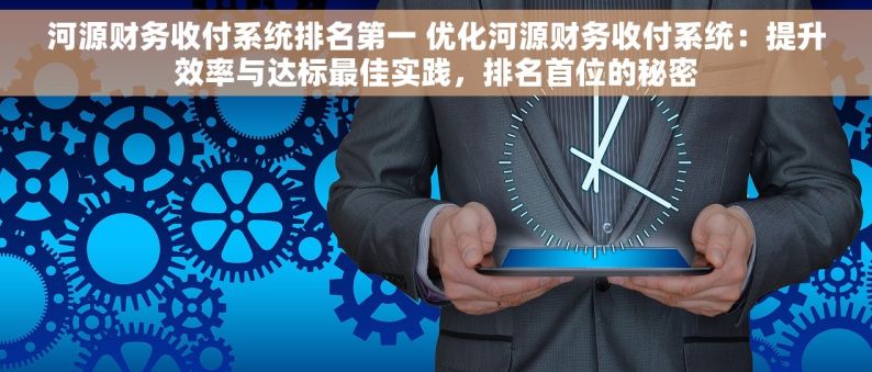 河源财务收付系统排名第一 优化河源财务收付系统：提升效率与达标最佳实践，排名首位的秘密