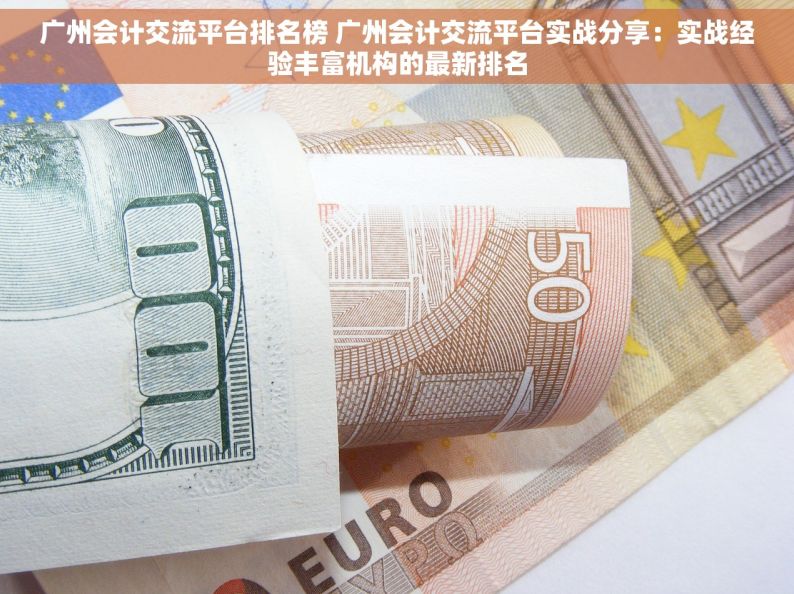 广州会计交流平台排名榜 广州会计交流平台实战分享：实战经验丰富机构的最新排名