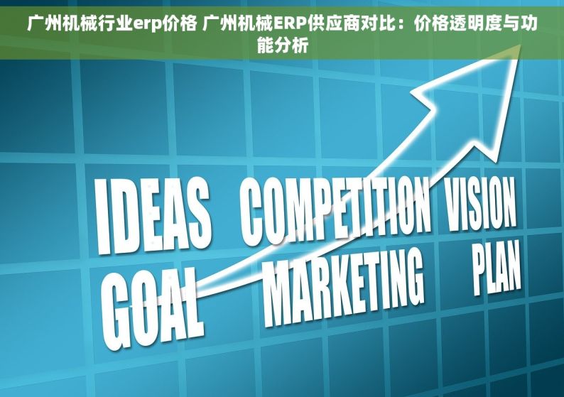 广州机械行业erp价格 广州机械ERP供应商对比：价格透明度与功能分析