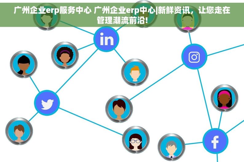 广州企业erp服务中心 广州企业erp中心|新鲜资讯，让您走在管理潮流前沿!