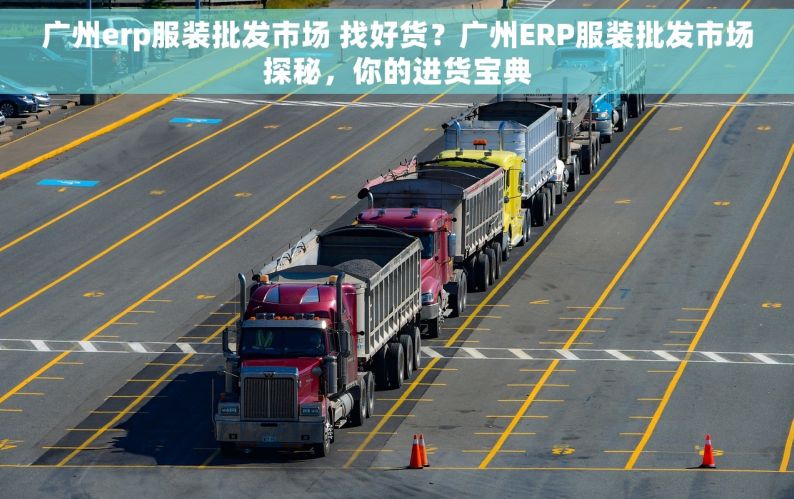 广州erp服装批发市场 找好货？广州ERP服装批发市场探秘，你的进货宝典