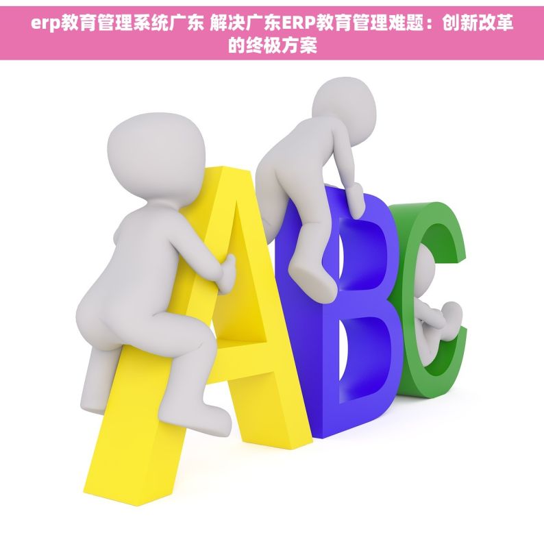 erp教育管理系统广东 解决广东ERP教育管理难题：创新改革的终极方案