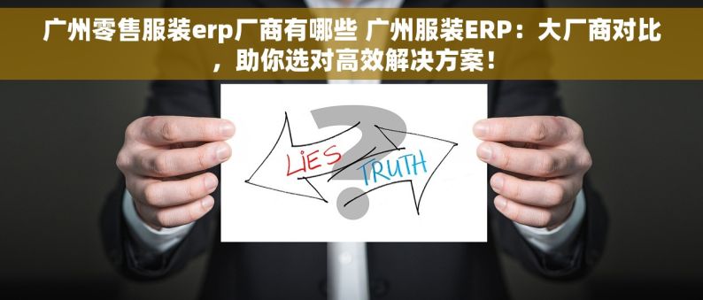 广州零售服装erp厂商有哪些 广州服装ERP：大厂商对比，助你选对高效解决方案！