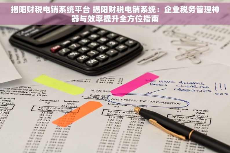 揭阳财税电销系统平台 揭阳财税电销系统：企业税务管理神器与效率提升全方位指南