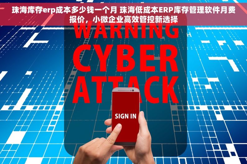 珠海库存erp成本多少钱一个月 珠海低成本ERP库存管理软件月费报价，小微企业高效管控新选择