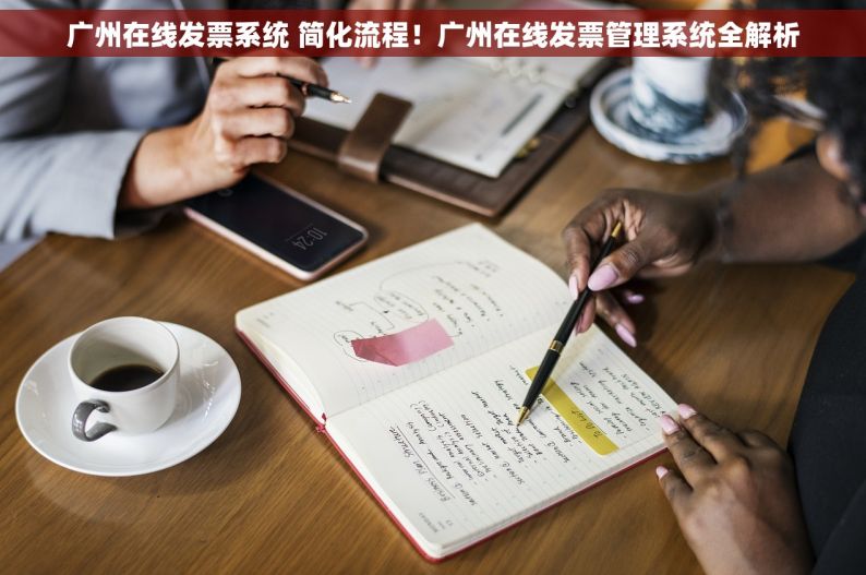 广州在线发票系统 简化流程！广州在线发票管理系统全解析
