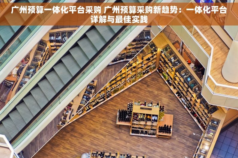 广州预算一体化平台采购 广州预算采购新趋势：一体化平台详解与最佳实践