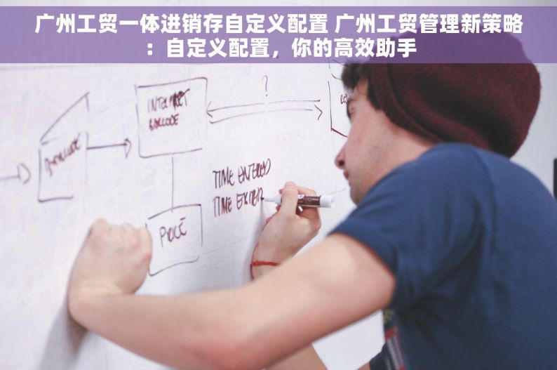 广州工贸一体进销存自定义配置 广州工贸管理新策略：自定义配置，你的高效助手