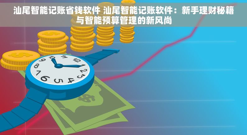 汕尾智能记账省钱软件 汕尾智能记账软件：新手理财秘籍与智能预算管理的新风尚