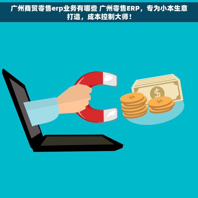 广州商贸零售erp业务有哪些 广州零售ERP，专为小本生意打造，成本控制大师！