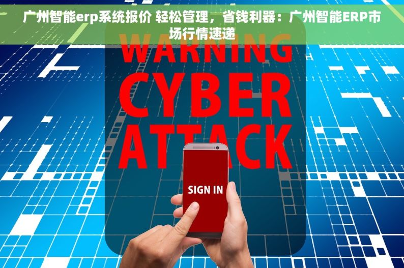 广州智能erp系统报价 轻松管理，省钱利器：广州智能ERP市场行情速递