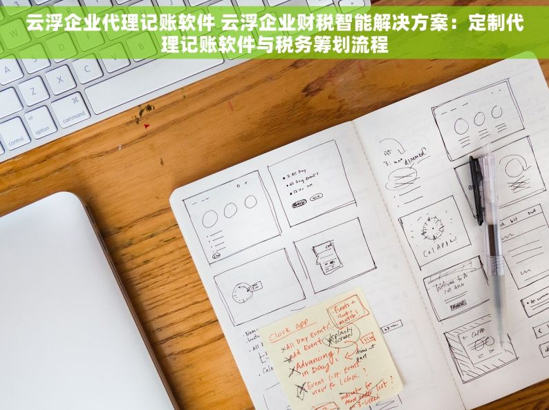 云浮企业代理记账软件 云浮企业财税智能解决方案：定制代理记账软件与税务筹划流程