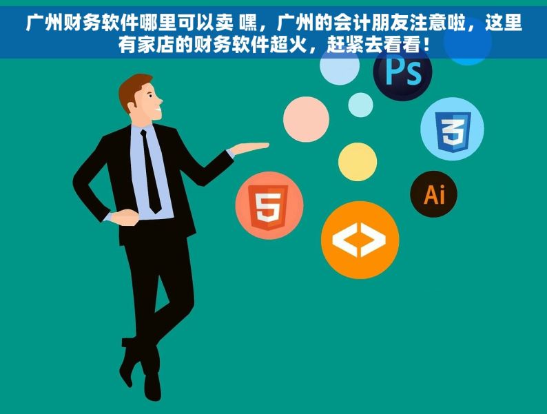 广州财务软件哪里可以卖 嘿，广州的会计朋友注意啦，这里有家店的财务软件超火，赶紧去看看！