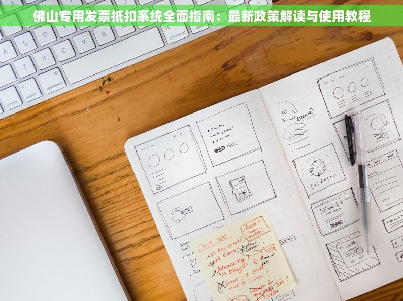 佛山专用发票抵扣系统全面指南：最新政策解读与使用教程