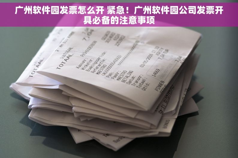 广州软件园发票怎么开 紧急！广州软件园公司发票开具必备的注意事项