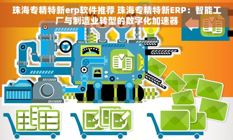 珠海专精特新erp软件推荐 珠海专精特新ERP：智能工厂与制造业转型的数字化加速器