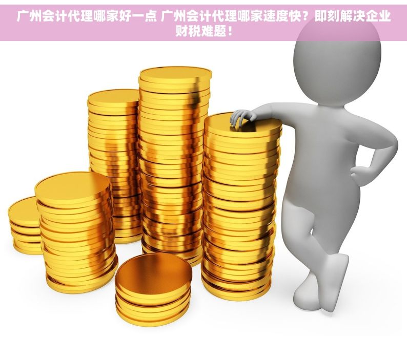 广州会计代理哪家好一点 广州会计代理哪家速度快？即刻解决企业财税难题！