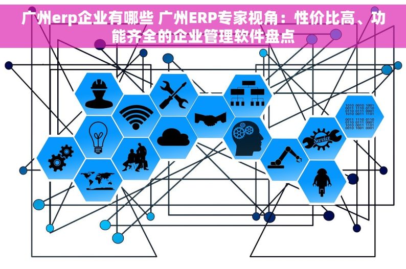 广州erp企业有哪些 广州ERP专家视角：性价比高、功能齐全的企业管理软件盘点