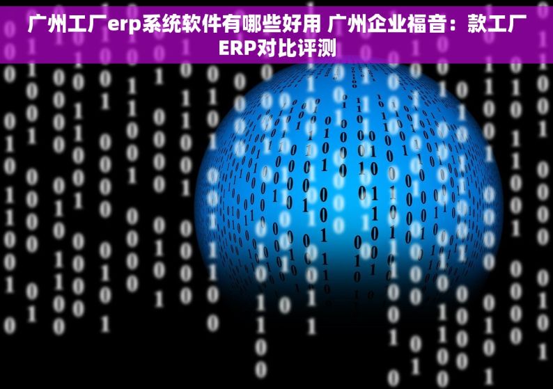 广州工厂erp系统软件有哪些好用 广州企业福音：款工厂ERP对比评测
