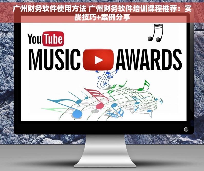 广州财务软件使用方法 广州财务软件培训课程推荐：实战技巧+案例分享