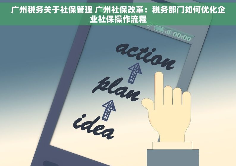 广州税务关于社保管理 广州社保改革：税务部门如何优化企业社保操作流程