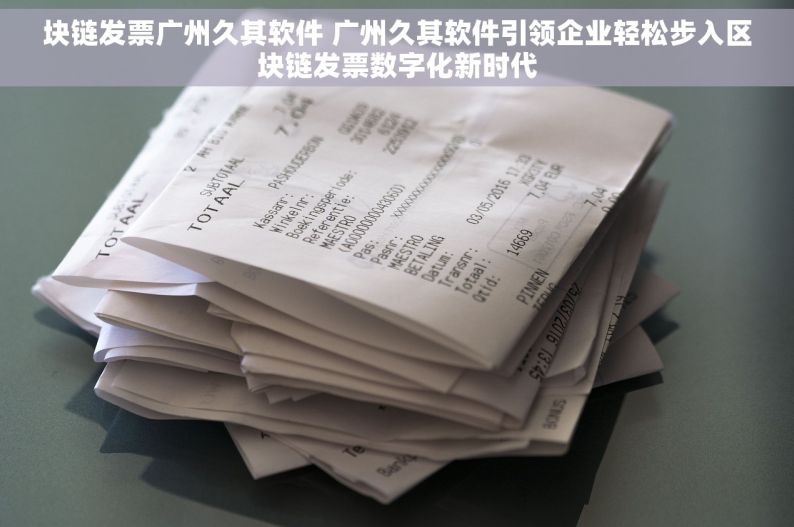 块链发票广州久其软件 广州久其软件引领企业轻松步入区块链发票数字化新时代