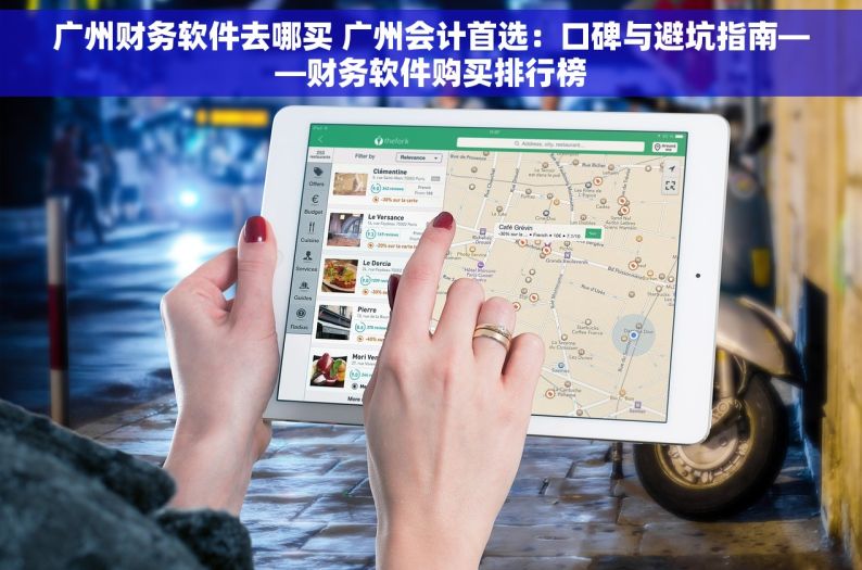 广州财务软件去哪买 广州会计首选：口碑与避坑指南——财务软件购买排行榜
