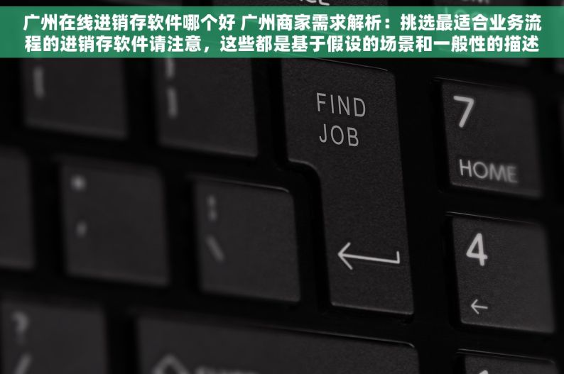 广州在线进销存软件哪个好 广州商家需求解析：挑选最适合业务流程的进销存软件请注意，这些都是基于假设的场景和一般性的描述，并非实际的搜索结果或专业评价。在真实情况下，搜索引擎会根据算法实时抓取和分析网页内容来生成相关结果。