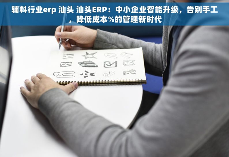 辅料行业erp 汕头 汕头ERP：中小企业智能升级，告别手工，降低成本%的管理新时代