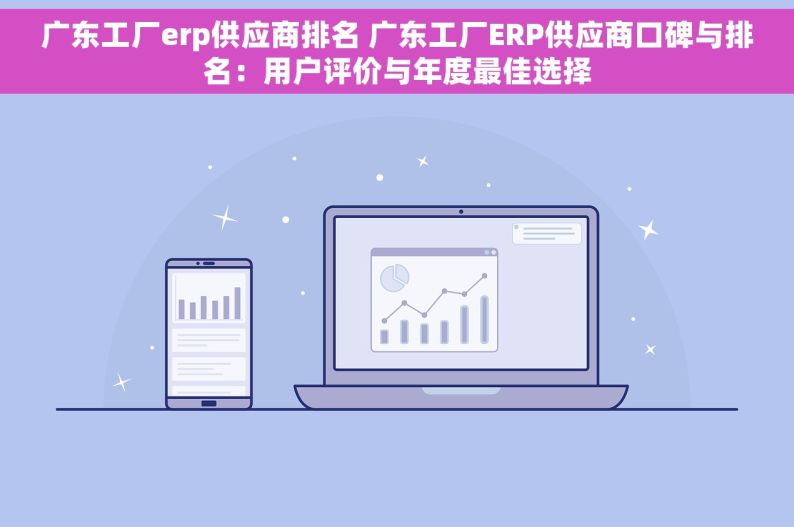 广东工厂erp供应商排名 广东工厂ERP供应商口碑与排名：用户评价与年度最佳选择