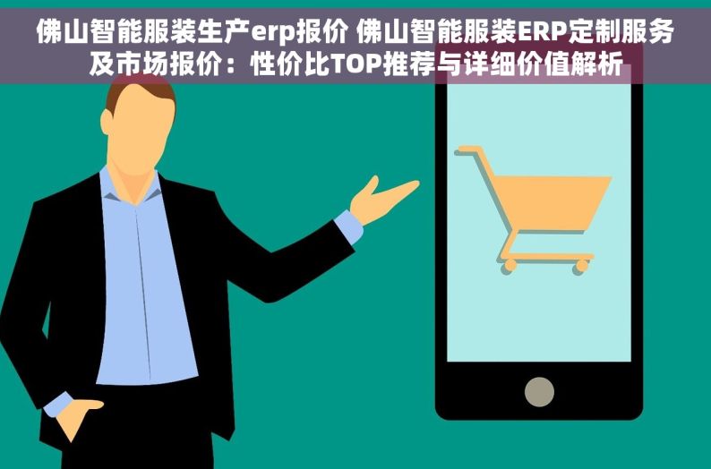 佛山智能服装生产erp报价 佛山智能服装ERP定制服务及市场报价：性价比TOP推荐与详细价值解析