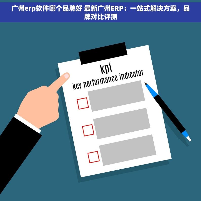 广州erp软件哪个品牌好 最新广州ERP：一站式解决方案，品牌对比评测