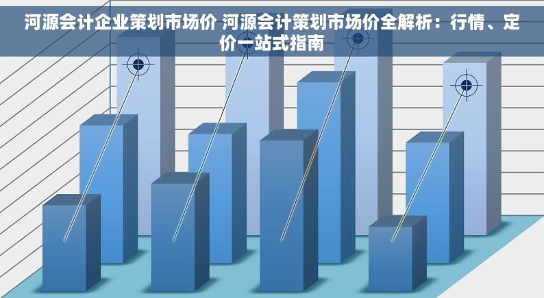 河源会计企业策划市场价 河源会计策划市场价全解析：行情、定价一站式指南