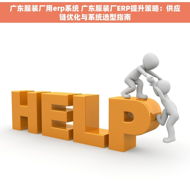 广东服装厂用erp系统 广东服装厂ERP提升策略：供应链优化与系统选型指南