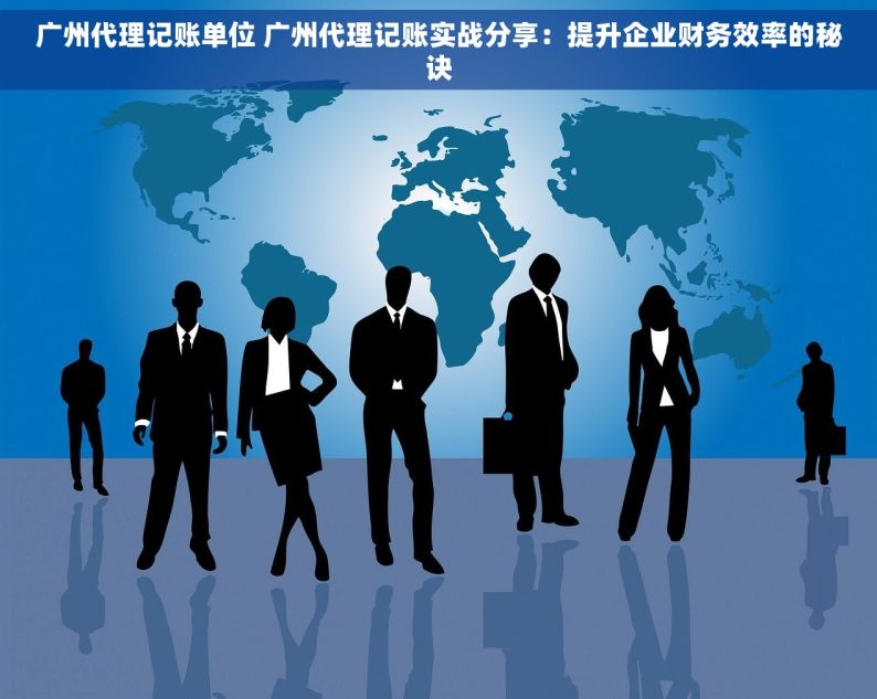 广州代理记账单位 广州代理记账实战分享：提升企业财务效率的秘诀