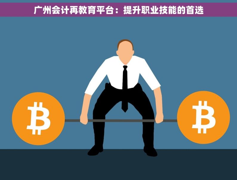 广州会计再教育平台：提升职业技能的首选