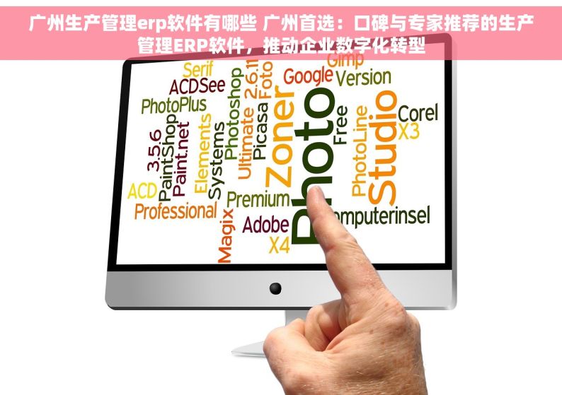 广州生产管理erp软件有哪些 广州首选：口碑与专家推荐的生产管理ERP软件，推动企业数字化转型